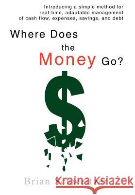 Where Does the Money Go?: Introducing a simple method for real-time, adaptable management of cash flow, expenses, savings, and debt Schweitzer, Brian 9780595686933 iUniverse