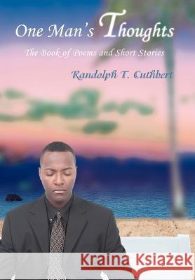One Man's Thoughts: The Book of Poems and Short Stories Cuthbert, Randolph T. 9780595690244 iUniverse