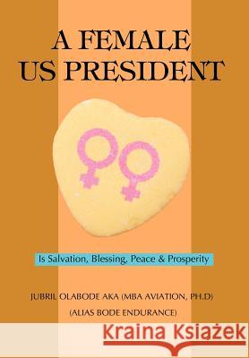 A Female US President: Is Salvation, Blessing, Peace & Prosperity Aka, Jubril O. 9780595691517 iUniverse