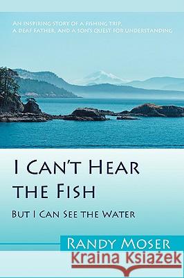 I Can't Hear the Fish: But I Can See the Water Moser, Randy 9780595692392