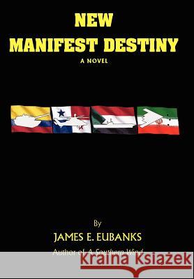 New Manifest Destiny James E. Eubanks 9780595692408 iUniverse