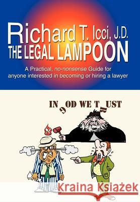 The Legal Lampoon: A Practical, No-Nonsense Guide for Anyone Interested in Becoming or Hiring a Lawyer ICCI, Richard T. 9780595693108 iUniverse