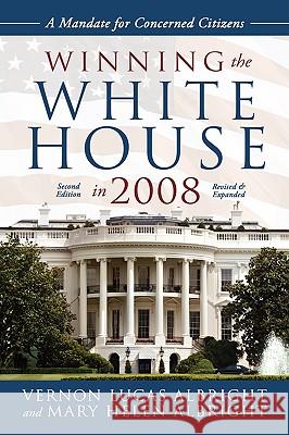 Winning the White House in 2008: A Mandate for Concerned Citizens Albright, Vernon Lucas 9780595694440 iUniverse