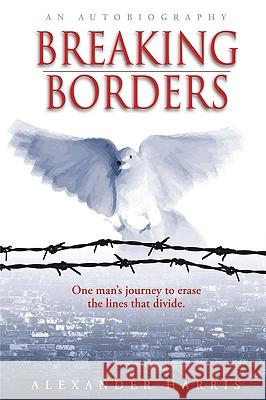 Breaking Borders: One Man's Journey to Erase the Lines That Divide. Harris, Alexander 9780595694464