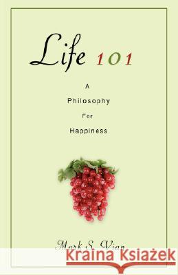 Life 101: A Philosophy for Happiness Vian, Mark S. 9780595695218 iUniverse