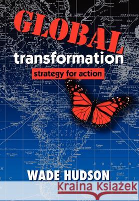 Global Transformation: Strategy for Action Hudson, Wade 9780595696161 iUniverse