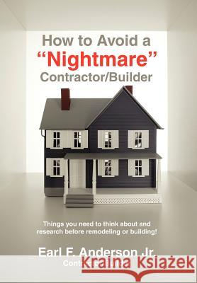 How to Avoid a Nightmare Contractor/Builder: Things You Need to Think about and Research Before Remodeling or Building! Anderson, Earl F. 9780595698462 iUniverse
