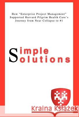Simple Solutions: How Enterprise Project Managementsupported Harvard Pilgrim Health Care's Journey from Near Collapse to #1 Ditullio, Lisa A. 9780595700691 iUniverse