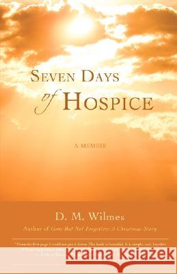 Seven Days of Hospice: A Memoir Wilmes, D. M. 9780595701506 iUniverse