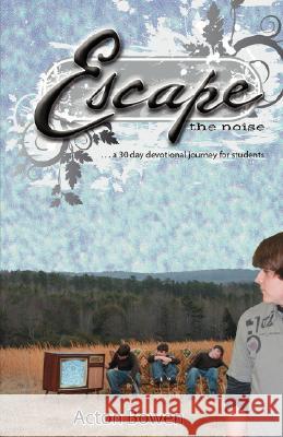 Escape the Noise: A Thirty-Day Devotional Journey for Students Bowen, Acton 9780595704750