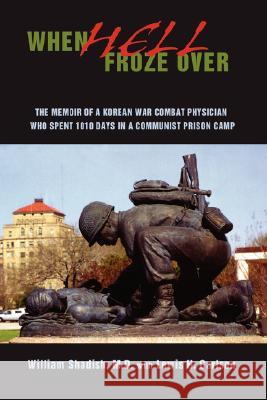 When Hell Froze Over: The Memoir of a Korean War Combat Physician Who Spent 1010 Days in a Communist Prison Camp Shadish, William 9780595707584