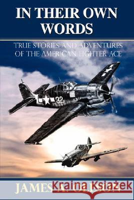In Their Own Words: True Stories and Adventures of the American Fighter Ace Oleson, James A. 9780595709120