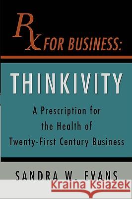 RX For Business: Thinkivity Sandra W Evans 9780595713837 iUniverse