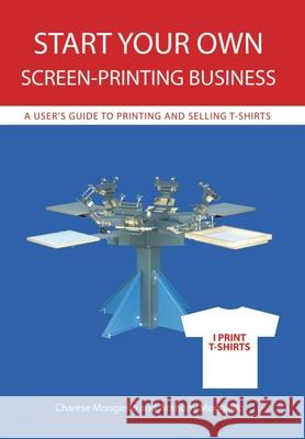 Start Your Own Screen-Printing Business: A User's Guide to Printing and Selling T-Shirts Mongiello, Anthony 9780595715725 iUniverse