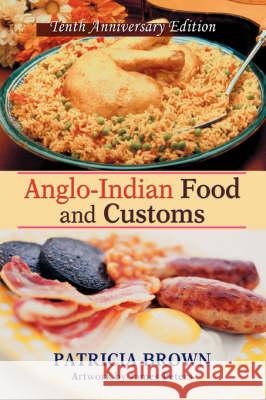 Anglo-Indian Food and Customs: Tenth Anniversary Edition Brown, Patricia 9780595716401
