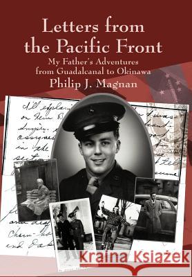 Letters from the Pacific Front: My Father's Adventures from Guadalcanal to Okinawa Magnan, Philip J. 9780595743506 Writers Advantage