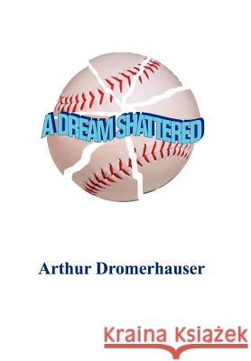 A Dream Shattered Arthur Dromerhauser 9780595747030 Writers Club Press