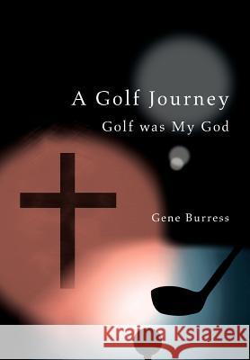 A Golf Journey: Golf was My God Burress, Gene 9780595747436 iUniverse