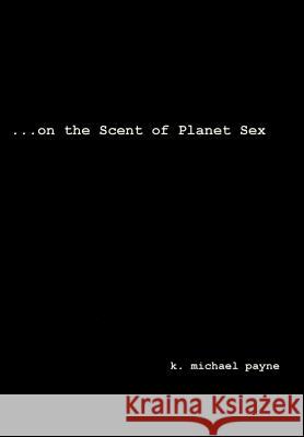 ...on the Scent of Planet Sex K. Michael Payne 9780595747962 iUniverse