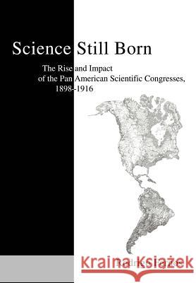 Science Still Born: The Rise and Impact of the Pan American Scientific Congresses, 1898-1916 Fernos, Rodrigo 9780595748426 iUniverse