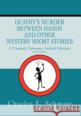 Dummy's Murder Between Hands and Other Mystery Short Stories: 12 Classical, Humorous, Satirical Mysteries Schwarz, Charles E. 9780595748594 Mystery and Suspense Press