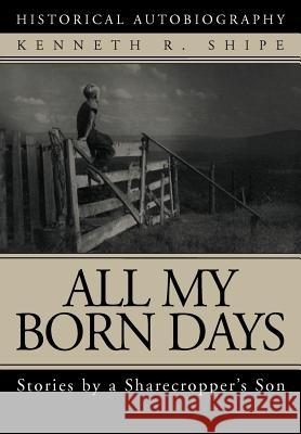 All My Born Days: Stories by a Sharecropper's Son Shipe, Kenneth R. 9780595748860