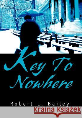 Key To Nowhere Robert L. Bailey 9780595749096 iUniverse