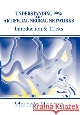 Understanding 99% of Artificial Neural Networks: Introduction & Tricks Bosque, Marcelo 9780595749706 Writers Club Press