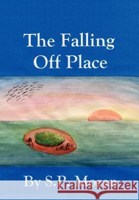 The Falling Off Place S. P. Moran 9780595750054 iUniverse