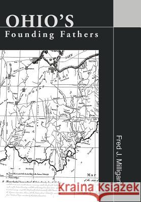 Ohio's Founding Fathers Fred J. Milligan 9780595750399 iUniverse