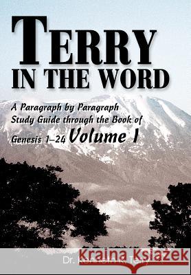 Terry in The Word: A Paragraph by Paragraph Study Guide through the Book of Genesis 1-24 Volume I Terry, Kenneth R. 9780595751136 iUniverse