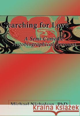 Searching for Love: A Semi Comedic Autobiographical Account Nicholson, Michael 9780595751495 iUniverse