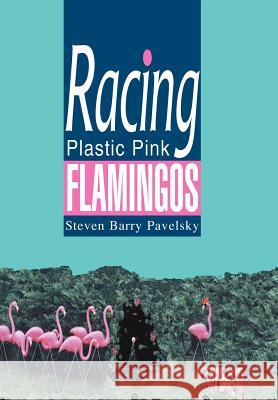 Racing Plastic Pink Flamingos Steven Barry Pavelsky 9780595751662 iUniverse