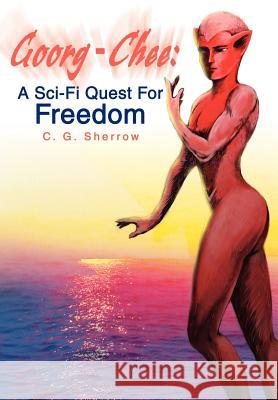 Goorg-Chee: : A Sci-Fi Quest for Freedom Sherrow, C. G. 9780595760718 iUniverse