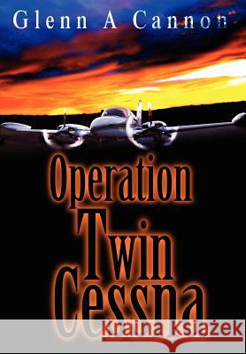 Operation Twin Cessna Glenn Alan Cannon 9780595764594 iUniverse