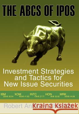 The ABCs of IPOs: Investment Strategies and Tactics for New Issue Securities Chechile, Robert Anthony 9780595765874 iUniverse