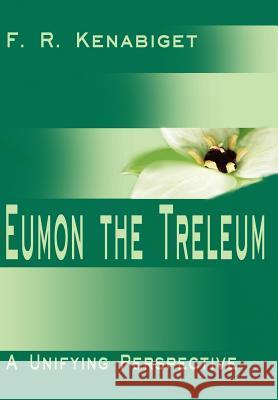 Eumon the Treleum: A Unifying Perspective Kenabiget, F. R. 9780595773800 Writers Club Press