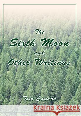 The Sixth Moon and Other Writings Tom Condon 9780595777655 iUniverse