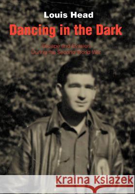 Dancing in the Dark: Escape and Evasion During the Second World War Head, Louis 9780595783656 Writers Club Press