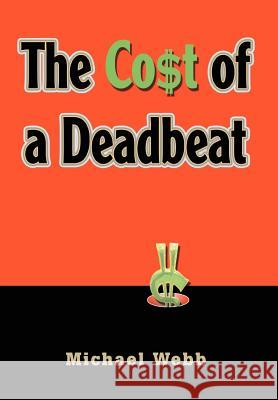 The Cost of a Deadbeat Michael Webb 9780595795505 iUniverse