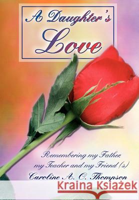 A Daughter's Love: Remembering my Father, my Teacher and my Friend (s) Thompson, Caroline A. O. 9780595802340