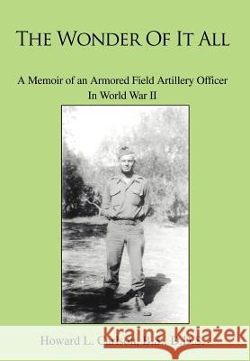 The Wonder Of It All: A Memoir of an Armored Field Artillery Officer In World War II Carlson Bs, Howard L. 9780595812233 iUniverse
