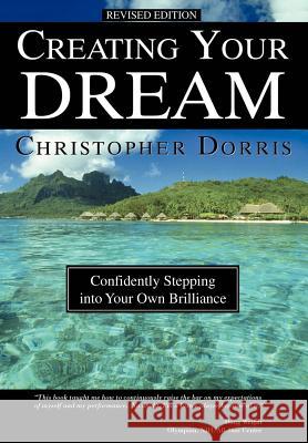 Creating Your Dream: Confidently Stepping into Your Own Brilliance Christopher Dorris 9780595817085 iUniverse