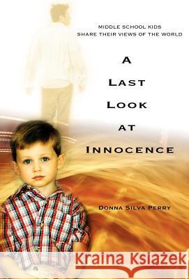 A Last Look at Innocence: Middle School Kids Share Their Views of the World Perry, Donna Silva 9780595817191