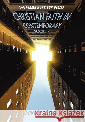 Christian Faith in Contemporary Society: The Framework for Belief Liles, Mike, Jr. 9780595818488 iUniverse