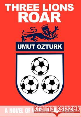 Three Lions Roar: A Novel Of World Cup 2006 Ozturk, Umut 9780595823567 0