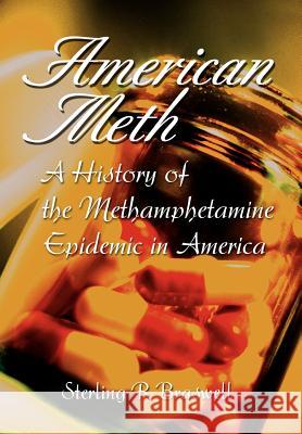 American Meth: A History of the Methamphetamine Epidemic in America Sterling R Braswell 9780595836390 iUniverse