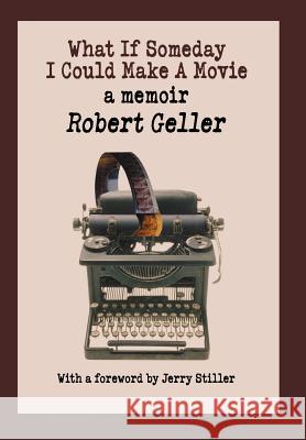 What If Someday I Could Make A Movie: a memoir Geller, Robert 9780595854127 iUniverse