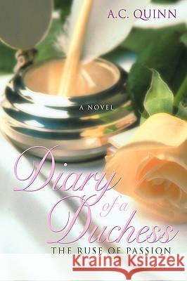 Diary of a Duchess: The Ruse of Passion Quinn, Ac 9780595855742 iUniverse