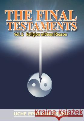 The Final Testaments: Vol.2 - Religion Without Reason Chuku, Uche E. 9780595861453 iUniverse